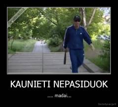 KAUNIETI NEPASIDUOK -  .... madai...