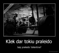 KIek dar tokiu praleido  - taip praleido Valentina?