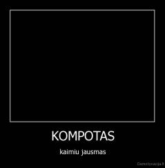KOMPOTAS - kaimiu jausmas