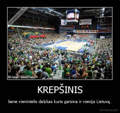 KREPŠINIS - bene vienintelis dalykas kuris garsina ir vienija Lietuvą.