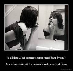 Ką aš darau, kai pamatau nepaprastai žavų žmogų?  - Aš spoksau, šypsausi ir kai pavargstu, padedu veidrodį į šoną