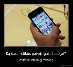 Ką darai ištikus pavojingai situacijai?  - Išsitrauki išmanųjį telefoną.