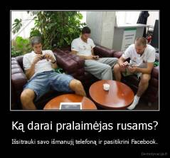 Ką darai pralaimėjas rusams? - Išsitrauki savo išmanujį telefoną ir pasitikrini Facebook.