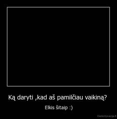 Ką daryti ,kad aš pamilčiau vaikiną?  - Elkis šitaip :)