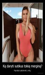 Ką daryti sutikus tokią merginą? - Paprašyti pašokinėti į viršų.