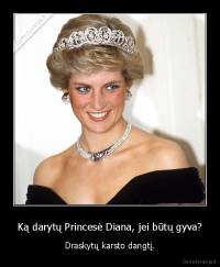 Ką darytų Princesė Diana, jei būtų gyva? - Draskytų karsto dangtį.