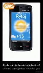 Ką darytum,jei tave užpultų banditai? - Išsitraukčiau savo išmanujį telefoną ir pažiūrečiau kokie ryt orai