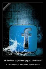 Ka darytute jai pakeistuju jusu facebook'a? - A. Isprotetute B. Verktute C.Nusizudytute