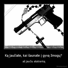 Ką jaučiate, kai šaunate į gyvą žmogų?  - aš jaučiu atatranką