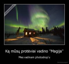 Ką mūsų protėviai vadino ''Magija'' - Mes vadinam photoshop'u