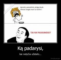 Ką padarysi, - kai netyčia užstato...