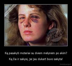 Ką pasakyti moteriai su dviem mėlynėm po akim? - Ką čia ir sakysi, jei jau dukart buvo sakyta!