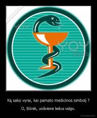 Ką sako vyrai, kai pamato medicinos simbolį ? - O, žiūrėk, uošvienė ledus valgo.