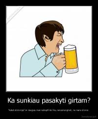 Ka sunkiau pasakyti girtam? - Trabekulotomija? Ar daugiau man nebepilkite! Ne, nenusirenginėk, ne mano skonio.