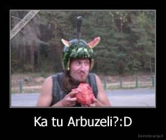Ka tu Arbuzeli?:D - 
