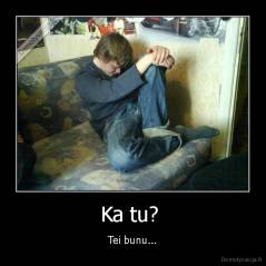 Ka tu?  - Tei bunu...