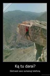 Ką tu darai? - Išsitrauki savo sumanujį telefoną