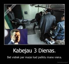 Kabejau 3 Dienas. - Bet vistiek per mazai kad paliktu mane viena.