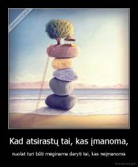 Kad atsirastų tai, kas įmanoma, - nuolat turi būti mėginama daryti tai, kas neįmanoma