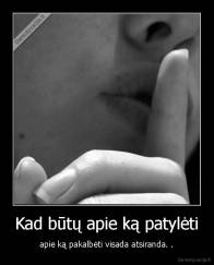 Kad būtų apie ką patylėti - apie ką pakalbėti visada atsiranda. .