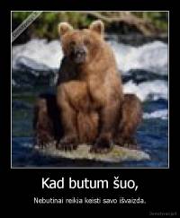 Kad butum šuo, - Nebutinai reikia keisti savo išvaizda.