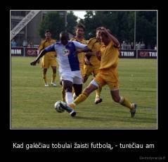 Kad galėčiau tobulai žaisti futbolą, - turėčiau am - 