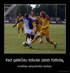 Kad galėčiau tobulai zaisti futbolą, - turėčiau amputuotis rankas.