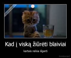 Kad į viską žiūrėti blaiviai - kartais reikia išgerti