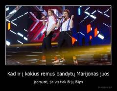 Kad ir į kokius rėmus bandytų Marijonas juos - įsprausti, jie vis tiek iš jų išlips