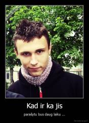 Kad ir ka jis - parašytu bus daug laiku ...