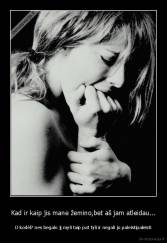 Kad ir kaip jis mane žemino,bet aš jam atleidau... - O kodėl? nes begalo jį myli taip pat tyli ir negali jo paleistipaleisti