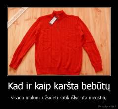 Kad ir kaip karšta bebūtų - visada malonu užsidėti katik išlyginta megstinį