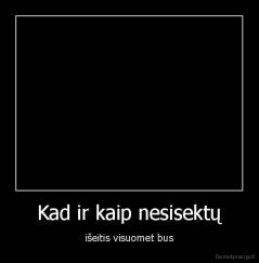 Kad ir kaip nesisektų - išeitis visuomet bus