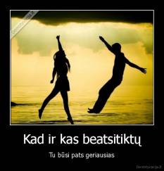 Kad ir kas beatsitiktų - Tu būsi pats geriausias