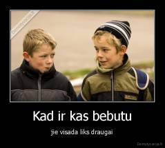 Kad ir kas bebutu - jie visada liks draugai