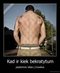 Kad ir kiek bekratytum - paskutinis lašas į triusikus