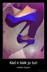 Kad ir kiek ju turi - niekada negana!