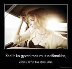 Kad ir ko gyvenimas mus neišmokins, - Vistiek širdis tiki stebuklais.
