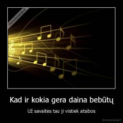 Kad ir kokia gera daina bebūtų - Už savaitės tau ji vistiek atsibos