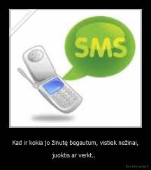 Kad ir kokia jo žinutę begautum, vistiek nežinai, - juoktis ar verkt.. 