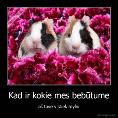 Kad ir kokie mes bebūtume - aš tave vistiek myliu