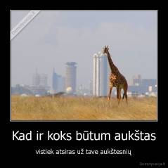 Kad ir koks būtum aukštas - vistiek atsiras už tave aukštesnių