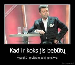 Kad ir koks jis bebūtų - vistiek Jį mylėsim tokį koks yra