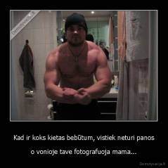 Kad ir koks kietas bebūtum, vistiek neturi panos - o vonioje tave fotografuoja mama...