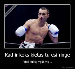 Kad ir koks kietas tu esi ringe - Prieš kulką lygūs visi...
