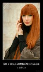 Kad ir koks nuostabus tavo veidelis, - tu esi RYŽA!