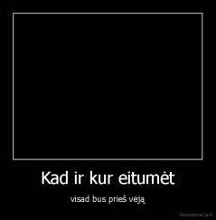 Kad ir kur eitumėt - visad bus prieš vėją