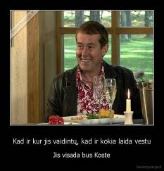 Kad ir kur jis vaidintų, kad ir kokia laida vestu - Jis visada bus Koste