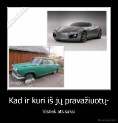 Kad ir kuri iš jų pravažiuotų- - Vistiek atsisuksi