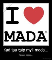 Kad jau taip myli mada... - Tai gal irodik...